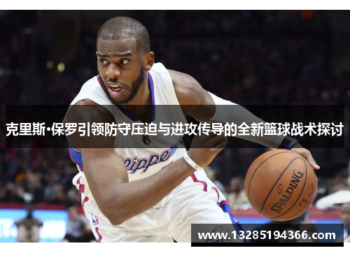 克里斯·保罗引领防守压迫与进攻传导的全新篮球战术探讨