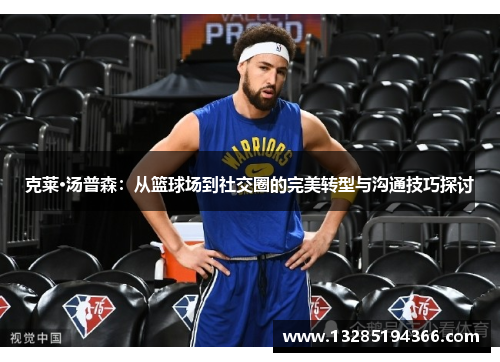 克莱·汤普森：从篮球场到社交圈的完美转型与沟通技巧探讨