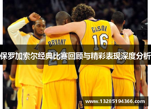 保罗加索尔经典比赛回顾与精彩表现深度分析