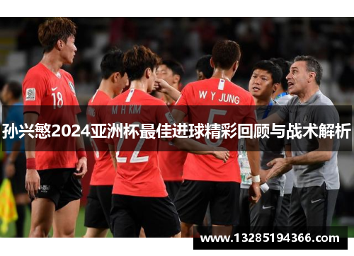 孙兴慜2024亚洲杯最佳进球精彩回顾与战术解析