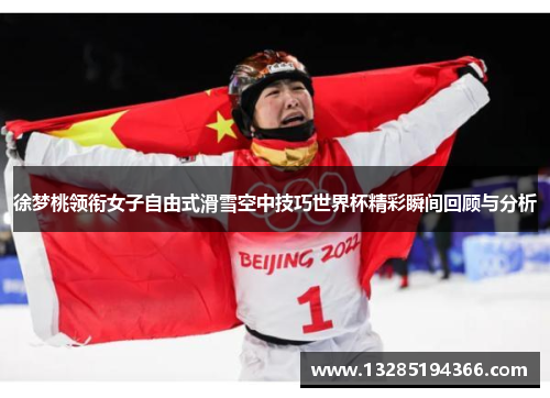 徐梦桃领衔女子自由式滑雪空中技巧世界杯精彩瞬间回顾与分析