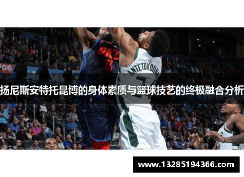 扬尼斯安特托昆博的身体素质与篮球技艺的终极融合分析