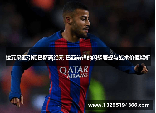 拉菲尼亚引领巴萨新纪元 巴西前锋的闪耀表现与战术价值解析