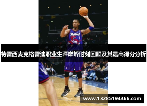 特雷西麦克格雷迪职业生涯巅峰时刻回顾及其最高得分分析