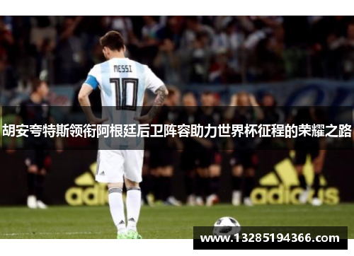 胡安夸特斯领衔阿根廷后卫阵容助力世界杯征程的荣耀之路