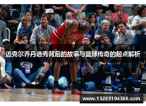 迈克尔乔丹选秀背后的故事与篮球传奇的起点解析