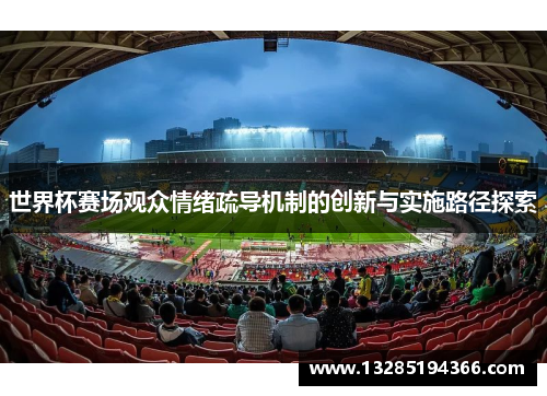 世界杯赛场观众情绪疏导机制的创新与实施路径探索
