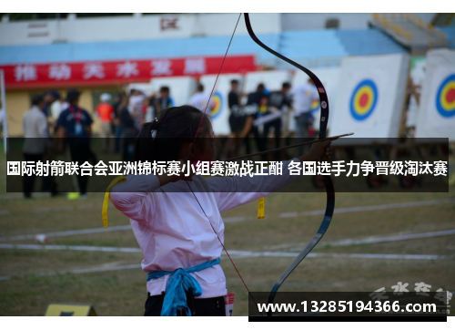 国际射箭联合会亚洲锦标赛小组赛激战正酣 各国选手力争晋级淘汰赛