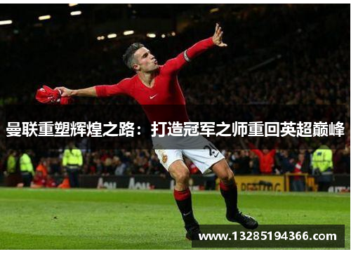 曼联重塑辉煌之路：打造冠军之师重回英超巅峰