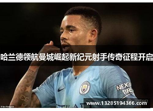 哈兰德领航曼城崛起新纪元射手传奇征程开启