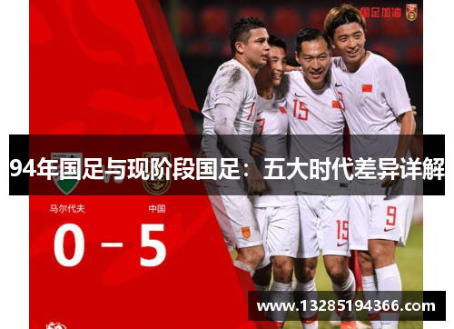 94年国足与现阶段国足：五大时代差异详解