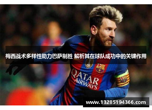 梅西战术多样性助力巴萨制胜 解析其在球队成功中的关键作用