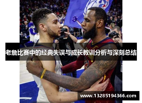 老詹比赛中的经典失误与成长教训分析与深刻总结