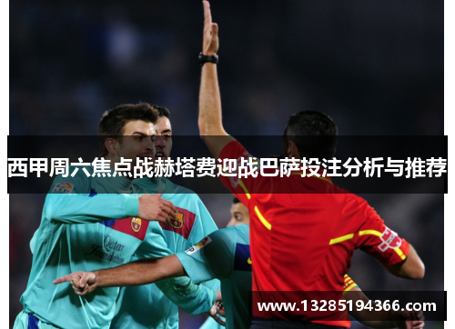 西甲周六焦点战赫塔费迎战巴萨投注分析与推荐