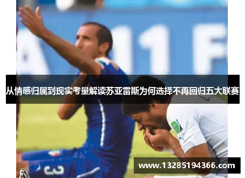 从情感归属到现实考量解读苏亚雷斯为何选择不再回归五大联赛