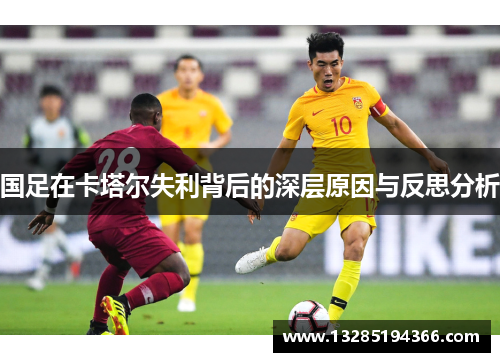 国足在卡塔尔失利背后的深层原因与反思分析 国足在卡塔尔失利背后的深层原因与反思分析