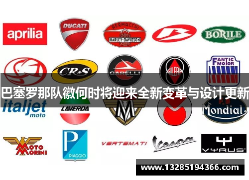 巴塞罗那队徽何时将迎来全新变革与设计更新 巴塞罗那队徽何时将迎来全新变革与设计更新