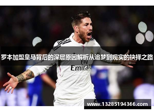 罗本加盟皇马背后的深层原因解析从追梦到现实的抉择之路