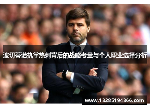 波切蒂诺执掌热刺背后的战略考量与个人职业选择分析 波切蒂诺执掌热刺背后的战略考量与个人职业选择分析