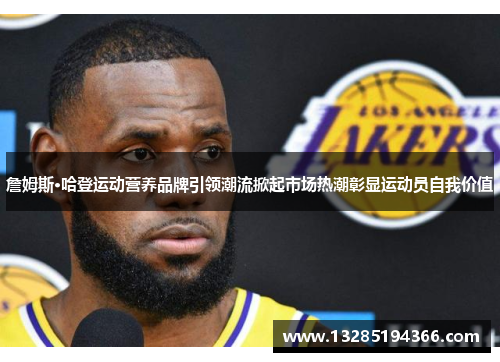 詹姆斯·哈登运动营养品牌引领潮流掀起市场热潮彰显运动员自我价值