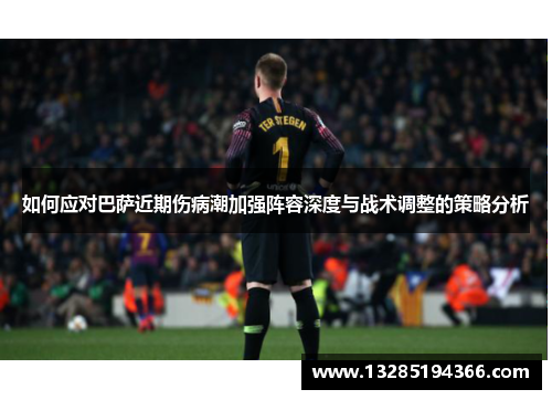 如何应对巴萨近期伤病潮加强阵容深度与战术调整的策略分析