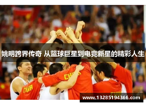 姚明跨界传奇 从篮球巨星到电竞新星的精彩人生