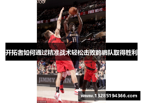 开拓者如何通过精准战术轻松击败鹈鹕队取得胜利