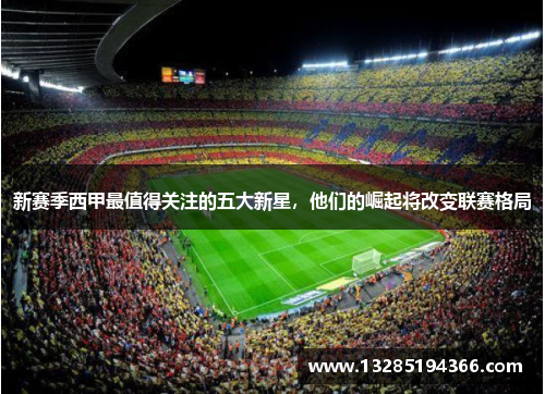 新赛季西甲最值得关注的五大新星，他们的崛起将改变联赛格局