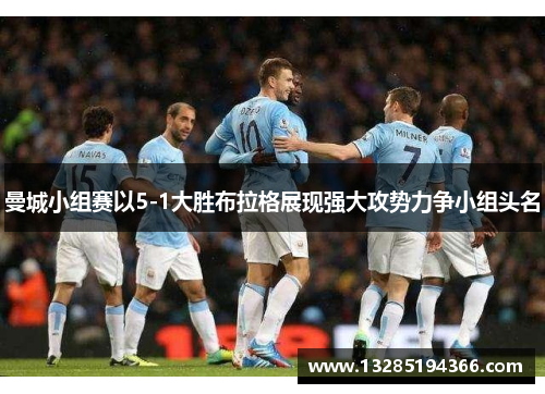 曼城小组赛以5-1大胜布拉格展现强大攻势力争小组头名