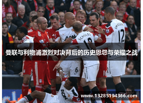 曼联与利物浦激烈对决背后的历史恩怨与荣耀之战