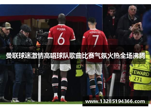 曼联球迷激情高唱球队歌曲比赛气氛火热全场沸腾