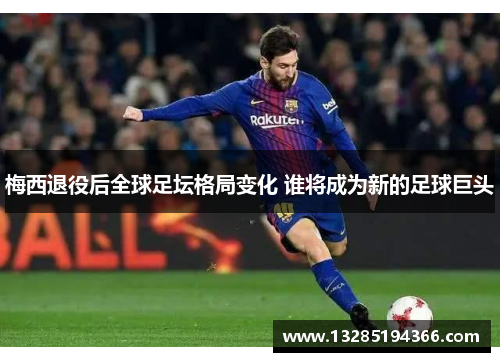 梅西退役后全球足坛格局变化 谁将成为新的足球巨头
