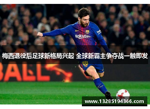 梅西退役后足球新格局兴起 全球新霸主争夺战一触即发
